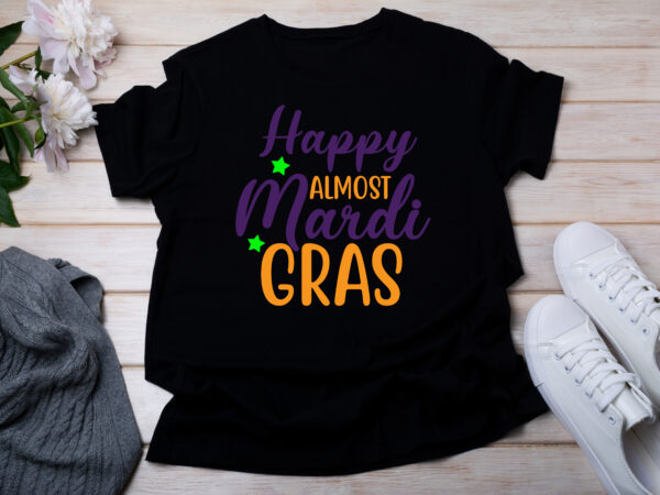 Happy almost mardi gras t-shirt design