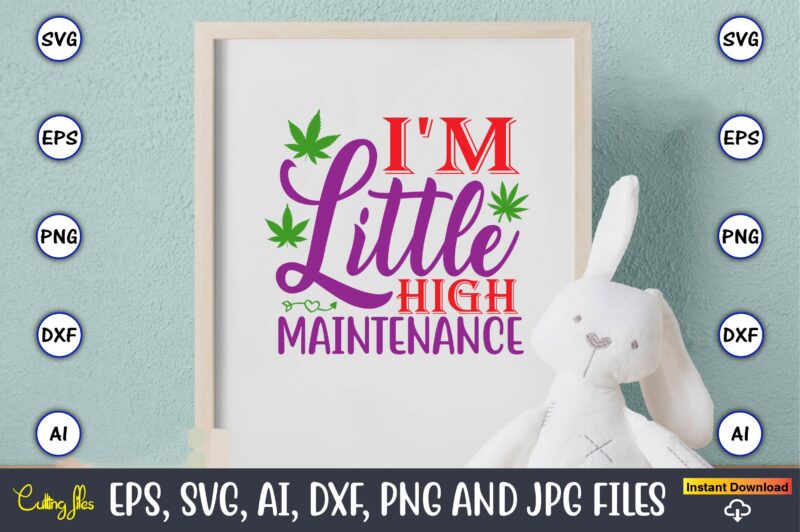 I'm little high maintenance,Weed Svg Bundle,Weed, Weed t-shirt, Weed t-shirt design, Weed t-shirt bundle, Weed design bundle, Weed svg vector,Weed cut file,Weed png, Weed png design,Marijuana SVG Bundle,t-shirt,weed t-shirt, weed