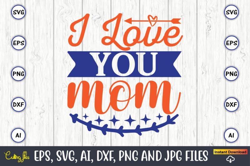 I love you mom,Mother svg bundle, Mother t-shirt, t-shirt design, Mother svg vector,Mother SVG, Mothers Day SVG, Mom SVG, Files for Cricut, Files for Silhouette, Mom Life, eps files, Shirt