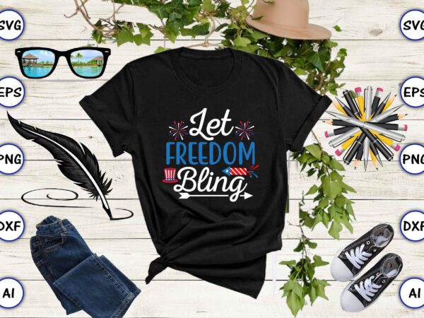 Let freedom bling,4th of july bundle svg, 4th of july shirt,t-shirt, 4th july svg, 4th july t-shirt design, 4th july party t-shirt, matching 4th july shirts,4th july, happy 4th july,