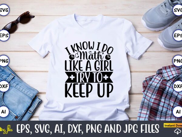 I know i do math like a girl try to keep up,math svg bundle, math teacher svg bundle, math student svg bundle, math tacher svg bundle for cicut, math teacher t shirt design for sale