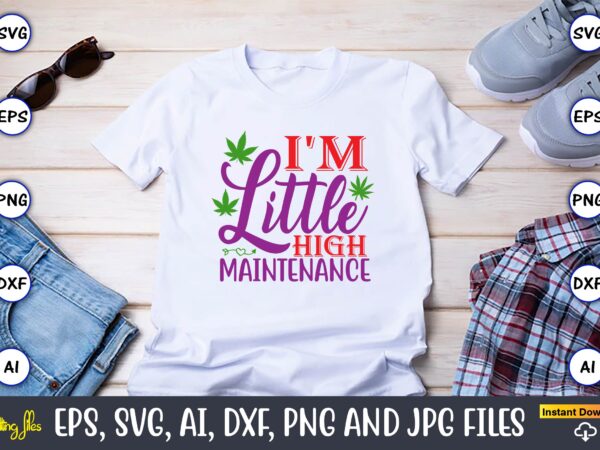 I’m little high maintenance,weed svg bundle,weed, weed t-shirt, weed t-shirt design, weed t-shirt bundle, weed design bundle, weed svg vector,weed cut file,weed png, weed png design,marijuana svg bundle,t-shirt,weed t-shirt, weed