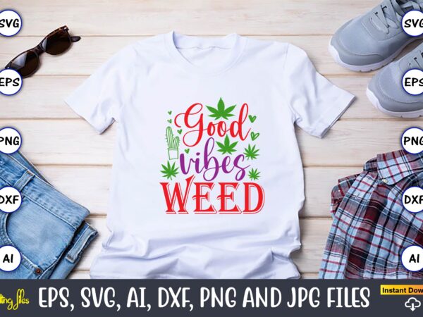 Good vibes weed,weed svg bundle,weed, weed t-shirt, weed t-shirt design, weed t-shirt bundle, weed design bundle, weed svg vector,weed cut file,weed png, weed png design,marijuana svg bundle,t-shirt,weed t-shirt, weed design,