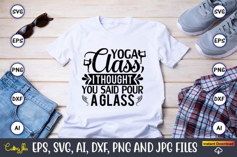 Yoga class, i thought you said pour a glass,Yoga, Yoga svg, Yoga t-shirt, Yoga design, Yoga svg t-shirt,Yoga svg cut file,Yoga t-shirt design,Yoga svg bundle, Yoga svg, Lotus Flower svg,Yoga