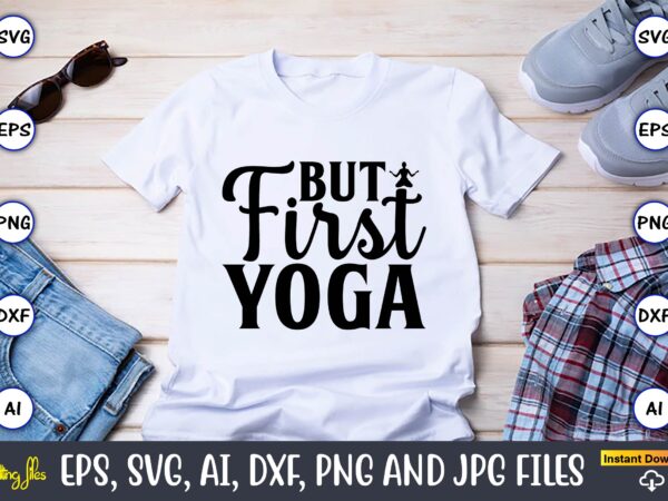 But first yoga,yoga, yoga svg, yoga t-shirt, yoga design, yoga svg t-shirt,yoga svg cut file,yoga t-shirt design,yoga svg bundle, yoga svg, lotus flower svg,yoga svg bundle, meditation svg, yoga pose