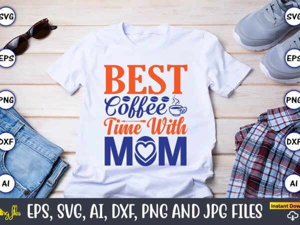 Best coffee time with mom,mother svg bundle, mother t-shirt, t-shirt design, mother svg vector,mother svg, mothers day svg, mom svg, files for cricut, files for silhouette, mom life, eps files,