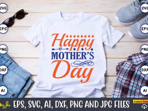 Happy mother’s day,mother svg bundle, mother t-shirt, t-shirt design, mother svg vector,mother svg, mothers day svg, mom svg, files for cricut, files for silhouette, mom life, eps files, shirt design,mom