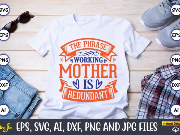 The phrase working mother is redundant,mother svg bundle, mother t-shirt, t-shirt design, mother svg vector,mother svg, mothers day svg, mom svg, files for cricut, files for silhouette, mom life, eps