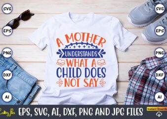 A mother understands what a child does not say,Mother svg bundle, Mother t-shirt, t-shirt design, Mother svg vector,Mother SVG, Mothers Day SVG, Mom SVG, Files for Cricut, Files for Silhouette,