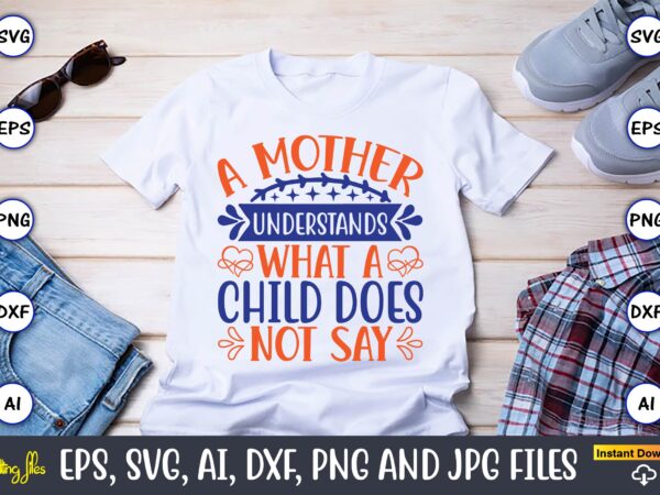 A mother understands what a child does not say,mother svg bundle, mother t-shirt, t-shirt design, mother svg vector,mother svg, mothers day svg, mom svg, files for cricut, files for silhouette,