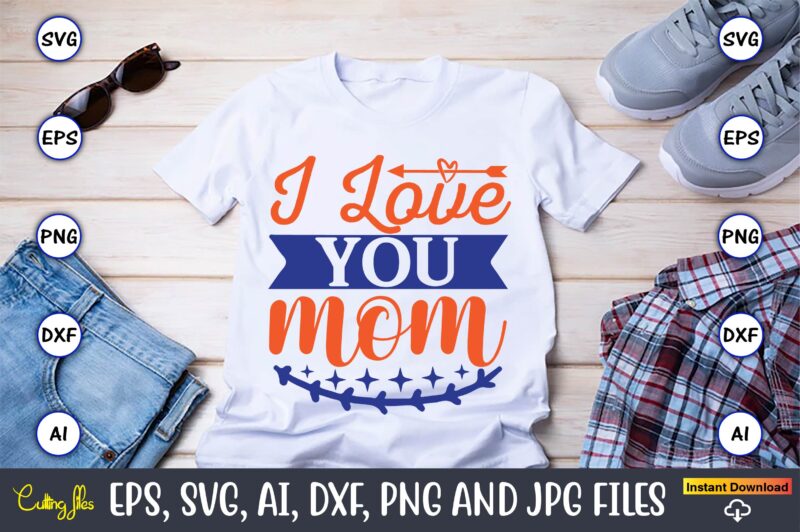 I love you mom,Mother svg bundle, Mother t-shirt, t-shirt design, Mother svg vector,Mother SVG, Mothers Day SVG, Mom SVG, Files for Cricut, Files for Silhouette, Mom Life, eps files, Shirt