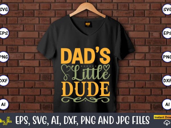 Dad’s little dude,father’s day svg bundle,svg,fathers t-shirt, fathers svg, fathers svg vector, fathers vector t-shirt, t-shirt, t-shirt design,dad svg, daddy svg, svg, dxf, png, eps, jpg, print files, cut files,