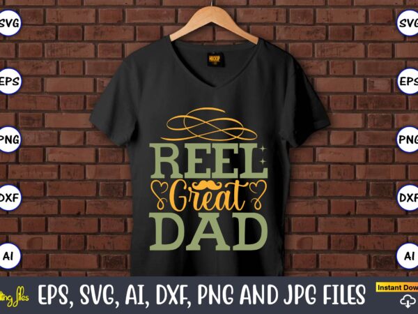 Reel great dad,father’s day svg bundle,svg,fathers t-shirt, fathers svg, fathers svg vector, fathers vector t-shirt, t-shirt, t-shirt design,dad svg, daddy svg, svg, dxf, png, eps, jpg, print files, cut files,