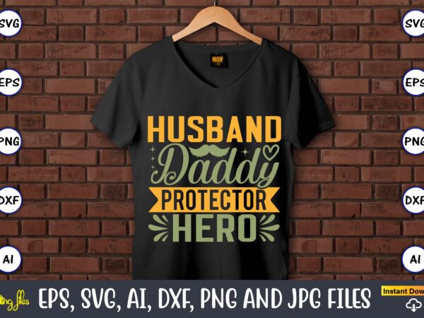 Husband daddy protector hero,father’s day svg bundle,svg,fathers t-shirt, fathers svg, fathers svg vector, fathers vector t-shirt, t-shirt, t-shirt design,dad svg, daddy svg, svg, dxf, png, eps, jpg, print files, cut