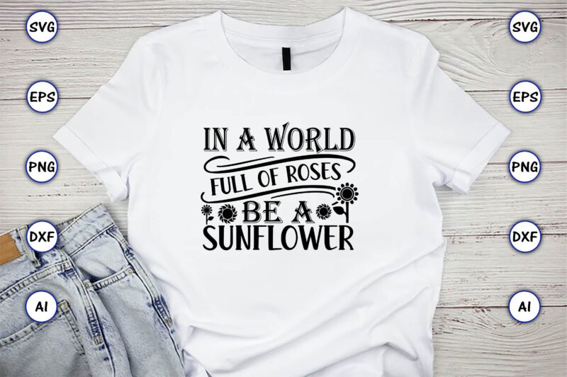 In a world full of roses be a sunflower,Sunflower SVG Bundle, Sunflower SVG, Flower Svg, Monogram Svg, Half Sunflower Svg, Sunflower Svg Files, Silhouette, Cameo,Sunflower T-Shirt Design Bundle, T-Shirt Design