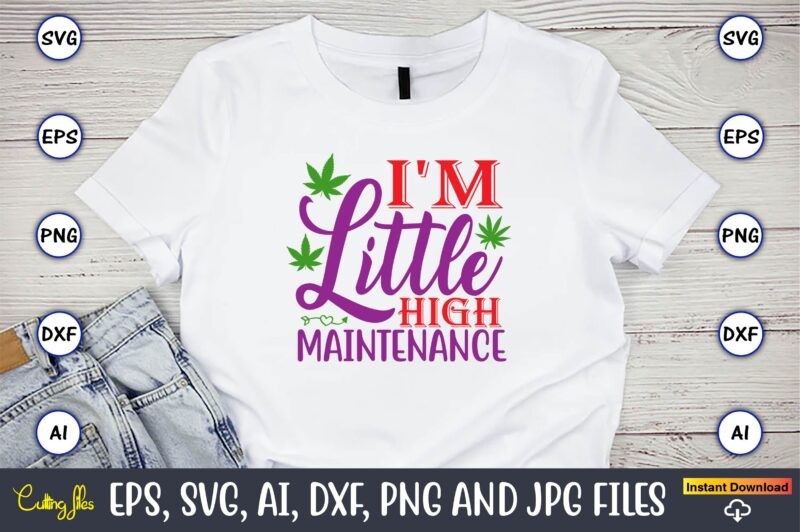 I'm little high maintenance,Weed Svg Bundle,Weed, Weed t-shirt, Weed t-shirt design, Weed t-shirt bundle, Weed design bundle, Weed svg vector,Weed cut file,Weed png, Weed png design,Marijuana SVG Bundle,t-shirt,weed t-shirt, weed