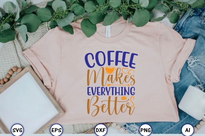 Coffee makes everything better,Coffee,coffee t-shirt, coffee design, coffee t-shirt design, coffee svg design,Coffee SVG Bundle, Coffee Quotes SVG file,Coffee svg, Coffee vector, Coffee svg vector, Coffee design, Coffee t-shirt, Coffee