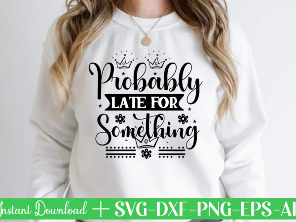 Probably late for something svg bundle, svg files for cricut, svg bundles, svg for shirts, mom svg, svgs, svg file, svg designs, sarcastic svg, silhouette cut files, 35 sarcastic bundle