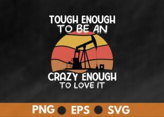 Tough enough to be an crazy enough to love it oilfield t shirt design vector, oilfield,Oilfield Worker,Oilman, vintage, retro