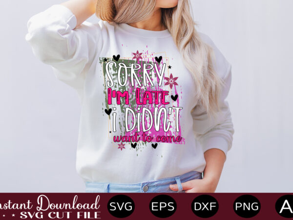 Sorry i’m late i didn’t want to come-01,svg bundle, svg files for cricut, svg bundles, svg for shirts, mom svg, svgs, svg file, svg designs, sarcastic svg, silhouette cut files