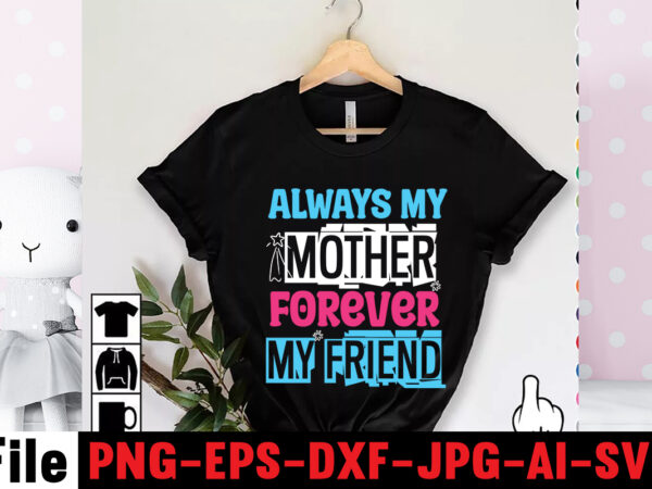 Always my mother forever my friend t-shirt design,mom svg bundle, mothers day svg, mom svg, mom life svg, girl mom svg, mama svg, funny mom svg, mom quotes svg, blessed