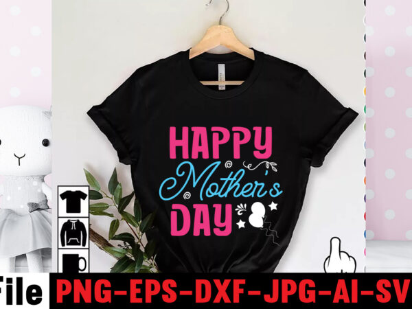 Happy mother’s day t-shirt design,mom svg bundle, mothers day svg, mom svg, mom life svg, girl mom svg, mama svg, funny mom svg, mom quotes svg, blessed mama svg png,mom