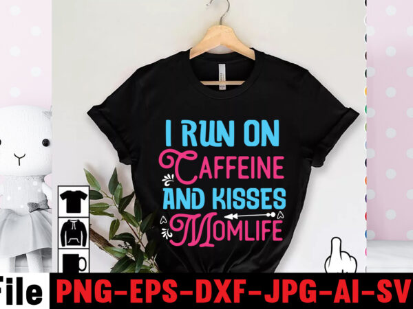 I run on caffeine and kisses momlife t-shirt design,mom svg bundle, mothers day svg, mom svg, mom life svg, girl mom svg, mama svg, funny mom svg, mom quotes svg,