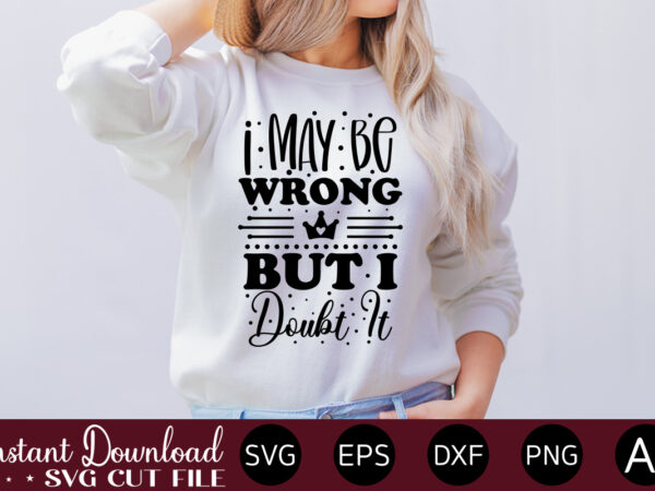 I may be wrong but i doubt it t-shirt design.svg bundle, svg files for cricut, svg bundles, svg for shirts, mom svg, svgs, svg file, svg designs, sarcastic svg, silhouette