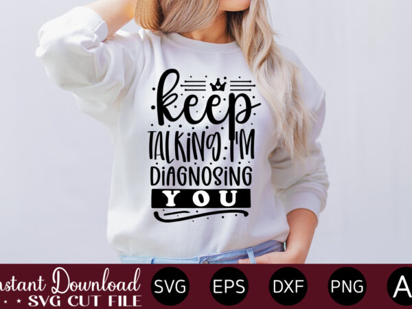 Keep talking i’m diagnosing you t-shirt design.svg bundle, svg files for cricut, svg bundles, svg for shirts, mom svg, svgs, svg file, svg designs, sarcastic svg, silhouette cut files 35