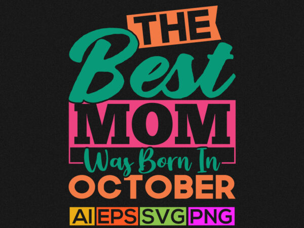 The best mom was born in october, birthday gift for mom, funny mother t shirt, mom lover lettering apparel