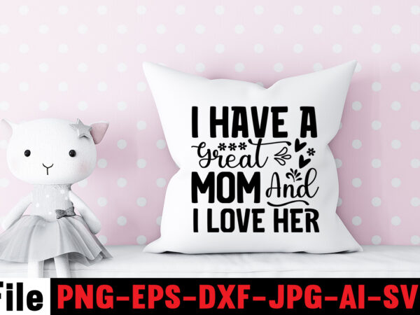 I have a great mom and i love her t-shirt design,mom svg bundle, mothers day svg, mom svg, mom life svg, girl mom svg, mama svg, funny mom svg, mom