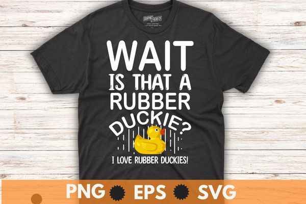 Wait is that a rubber duckies, funny girl love rubber duck, bath girl, t shirt design vector, cute rubber duck bath ducks, bubble bath, rubber duck, fun rubber duck design