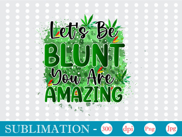 Let’s be blunt you are amazing sublimation, weed sublimation bundle, cannabis png bundle, cannabis png, weed png, pot leaf png, weed leaf png, weed smoking png, weed girl png, cannabis t shirt vector graphic