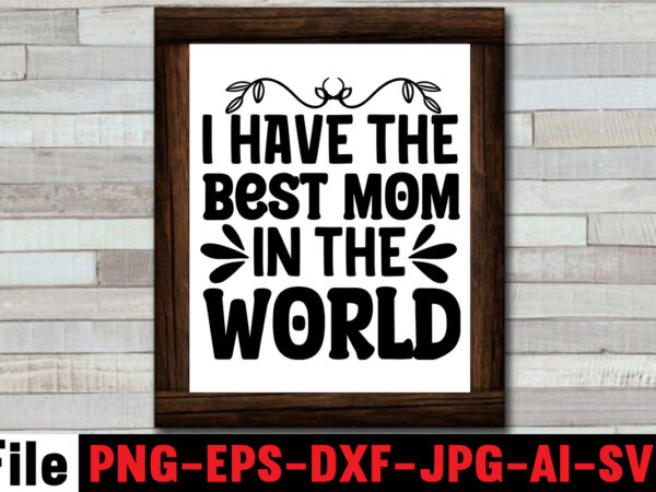 I have the best mom in the world t-shirt design,mom svg bundle, mothers day svg, mom svg, mom life svg, girl mom svg, mama svg, funny mom svg, mom quotes