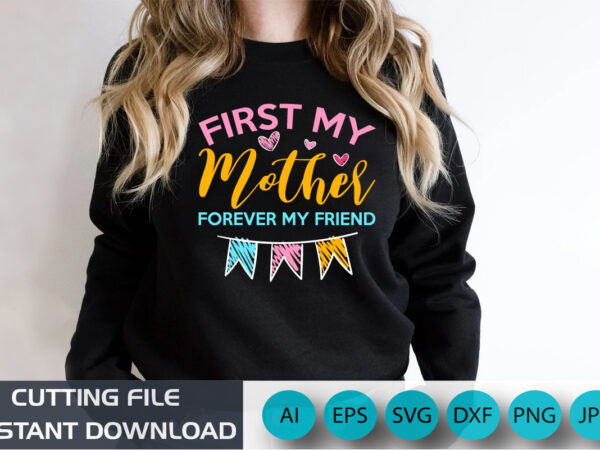 First my mother forever my friend, mother’s day uk, happy mother’s day 2023, march 19, best mom day, shirt print template t shirt graphic design