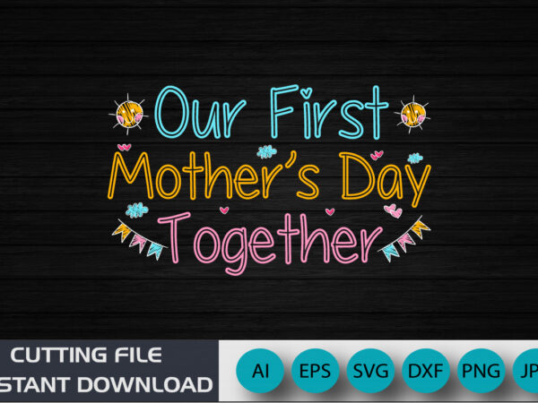 Our first mother’s day together, mother’s day uk, happy mother’s day 2023, march 19, best mom day, shirt print template t shirt design online