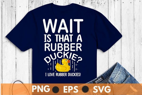 Wait is that a rubber duckies, funny girl love rubber duck, bath girl, t shirt design vector, cute rubber duck bath ducks, bubble bath, rubber duck, fun rubber duck design