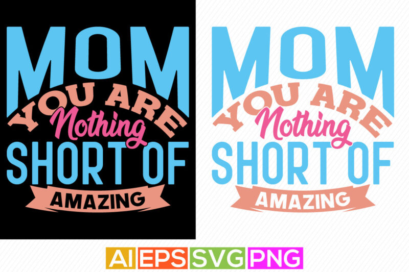 mom you are nothing short of amazing, funny mom quotes, mothers day graphic, mom lover lettering design