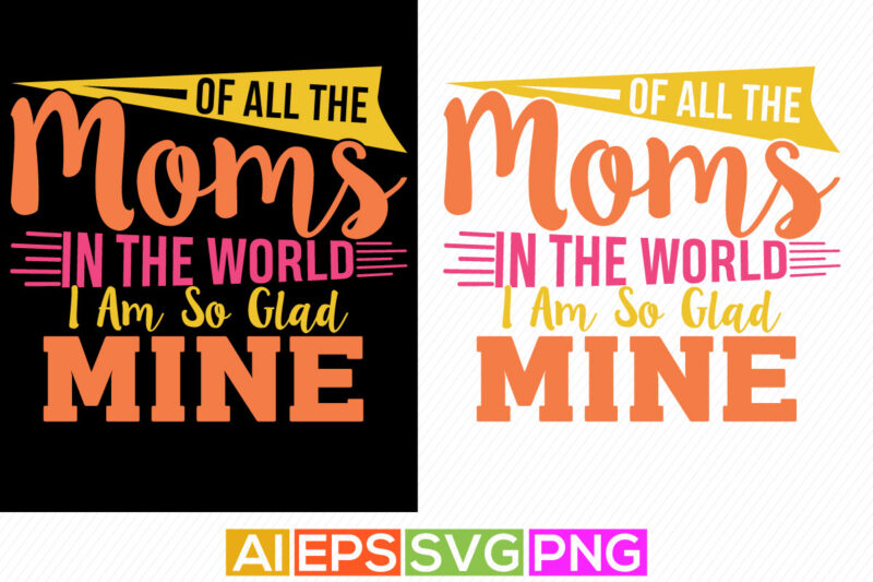 of all the moms in the world i am so glad you are mine, happiness mom handwritten graphic shirt design