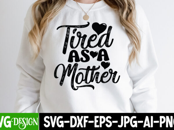 Tried as a mother t-shirt design, tried as a mother svg cut file, mothers day svg bundle, mom life svg, mother’s day, mama svg, mommy and me svg, mum svg,