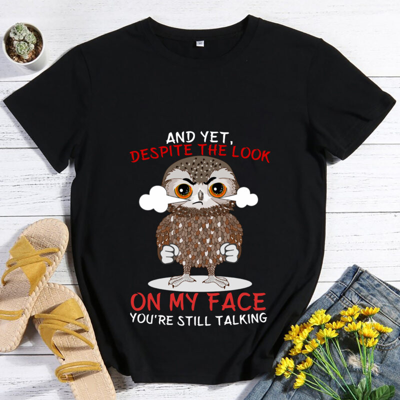 And Yet Despite The Look On My Face You_re Still Talking Funny Angry Owl T-Shirt, Cute Owls Lover Gift, Bird Watching Lover Birthday Present