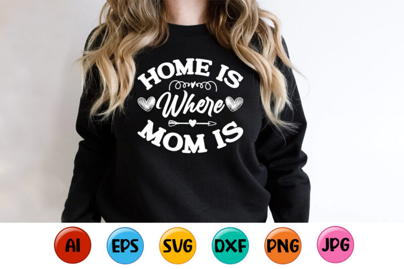 Home Is Where Mom Is, Mother’s day shirt print template, typography design for mom mommy mama daughter grandma girl women aunt mom life child best mom adorable shirt