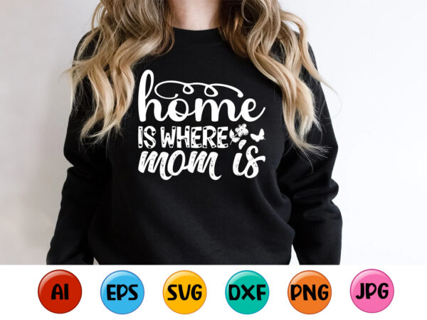 Home is where mom is, mother’s day shirt print template, typography design for mom mommy mama daughter grandma girl women aunt mom life child best mom adorable shirt