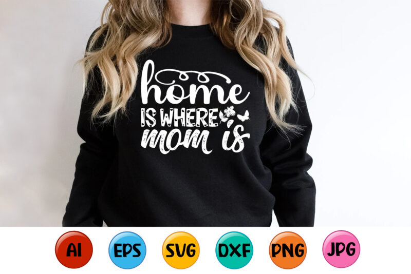 Home Is Where Mom Is, Mother’s day shirt print template, typography design for mom mommy mama daughter grandma girl women aunt mom life child best mom adorable shirt