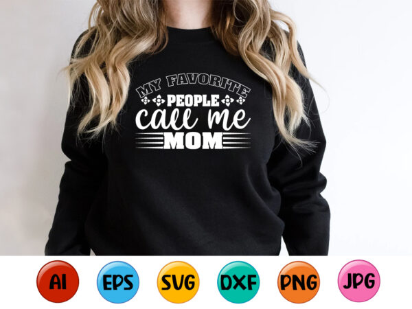 My favorite people call me mom, mother’s day shirt print template, typography design for mom mommy mama daughter grandma girl women aunt mom life child best mom adorable shirt