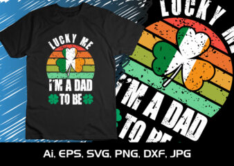 Lucky Me I’m Dad To Be, St. Patrick’s Day, Shirt Print Template, Shenanigans Irish Shirt, 17 march, 4 leaf clover