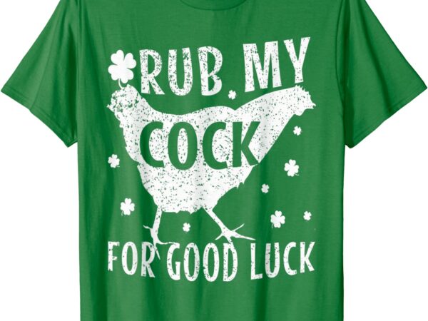 Chicken st patrick day rub my cock for good luck t-shirt