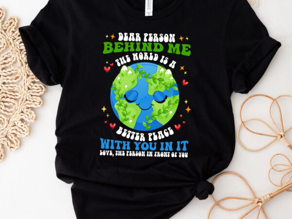 Dear person behind me the world is a better place with you t-shirt pc