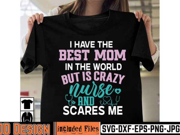 I have the best mom in the world but is crazy nurse and scares me t-shirt design,big bundle svg file for cricut cheetah nurse shirt svg bundle cut files for