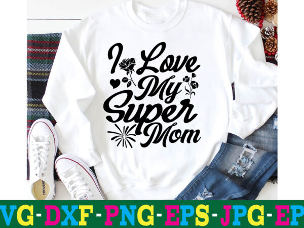 I love my super mom t-shirt design,10th birthday svg 10th wedding anniversary t shirt design 13th birthday svg 18th birthday svg 1st birthday svg 1st birthday svg free 20 motivational